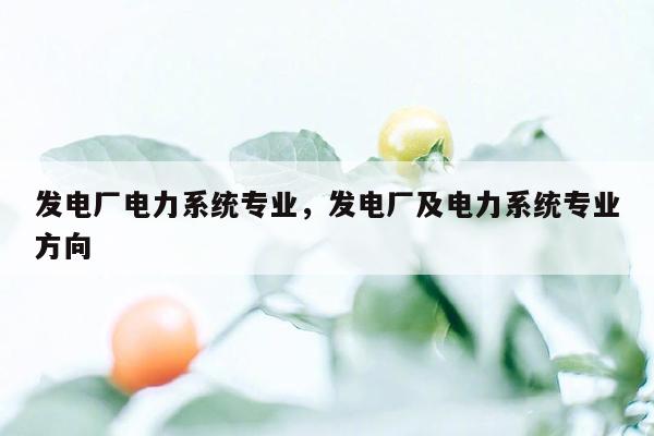 发电厂电力系统专业，发电厂及电力系统专业方向