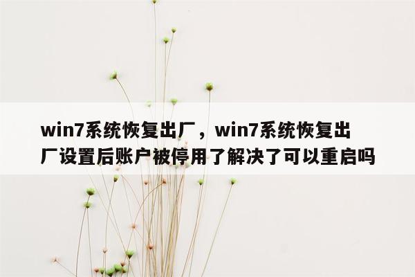 win7系统恢复出厂，win7系统恢复出厂设置后账户被停用了解决了可以重启吗