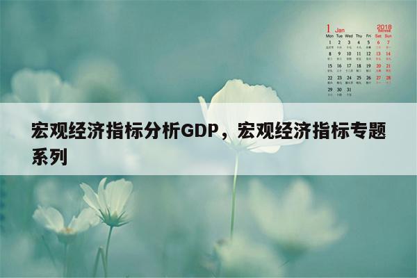 宏观经济指标分析GDP，宏观经济指标专题系列