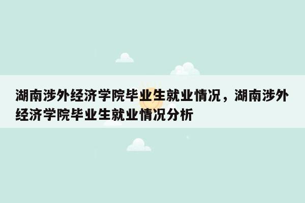 湖南涉外经济学院毕业生就业情况，湖南涉外经济学院毕业生就业情况分析