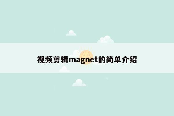 视频剪辑magnet的简单介绍