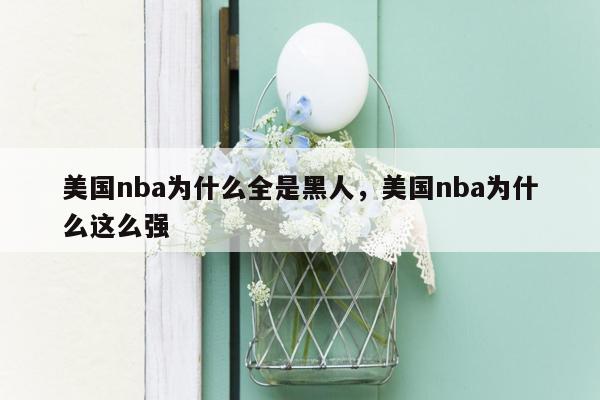 美国nba为什么全是黑人，美国nba为什么这么强