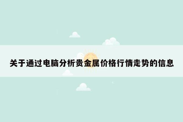 关于通过电脑分析贵金属价格行情走势的信息