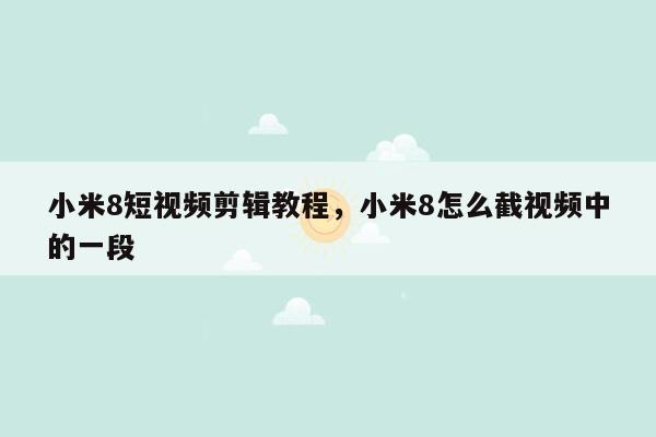 小米8短视频剪辑教程，小米8怎么截视频中的一段