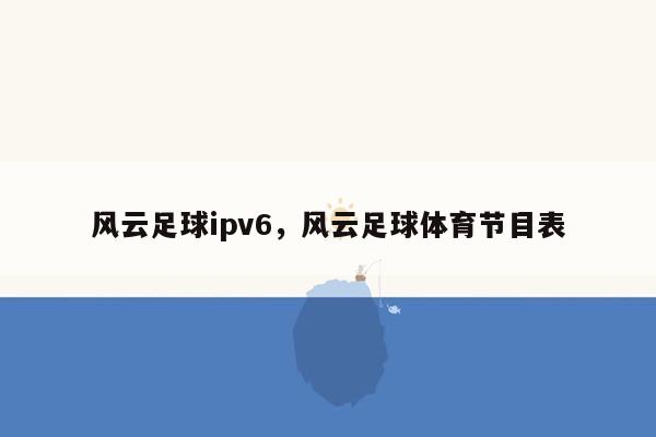 风云足球ipv6，风云足球体育节目表