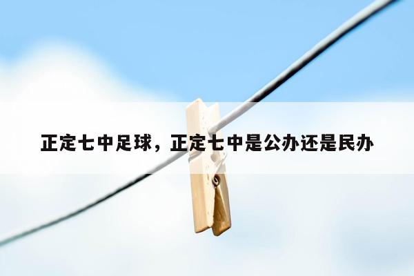 正定七中足球，正定七中是公办还是民办