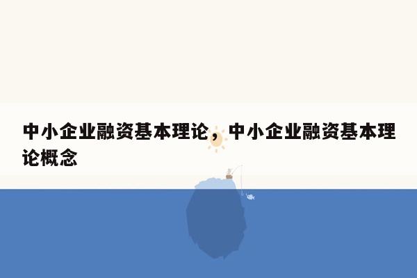 中小企业融资基本理论，中小企业融资基本理论概念