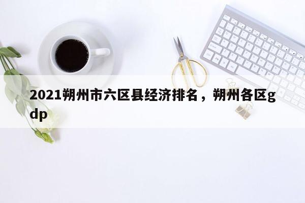 2021朔州市六区县经济排名，朔州各区gdp