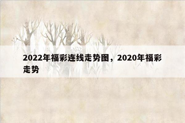 2022年福彩连线走势图，2020年福彩走势