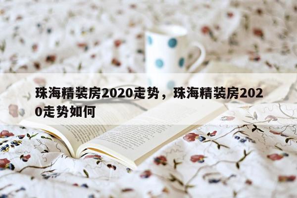 珠海精装房2020走势，珠海精装房2020走势如何