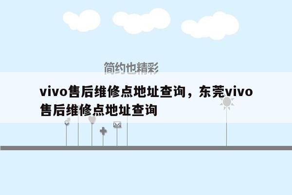 vivo售后维修点地址查询，东莞vivo售后维修点地址查询