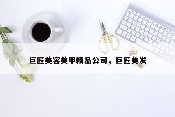 巨匠美容美甲精品公司，巨匠美发