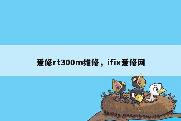 爱修rt300m维修，ifix爱修网