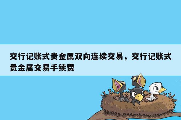 交行记账式贵金属双向连续交易，交行记账式贵金属交易手续费