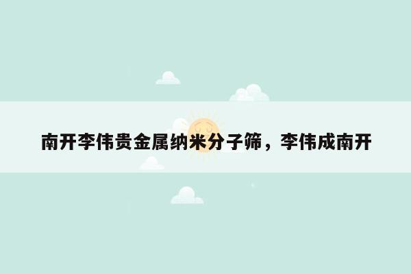 南开李伟贵金属纳米分子筛，李伟成南开