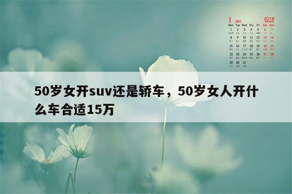 50岁女开suv还是轿车，50岁女人开什么车合适15万