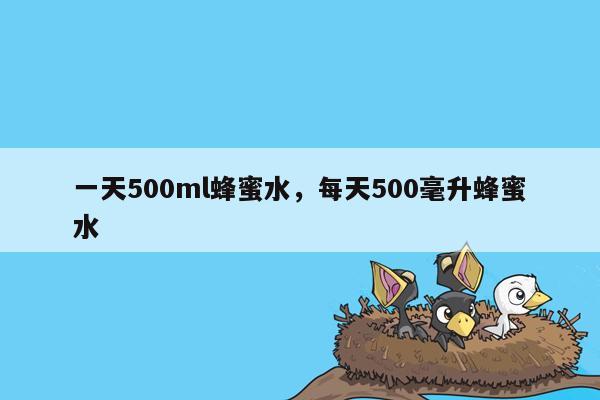 一天500ml蜂蜜水，每天500毫升蜂蜜水