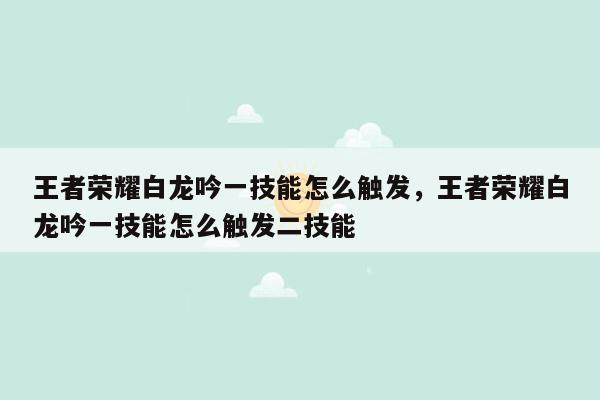 王者荣耀白龙吟一技能怎么触发，王者荣耀白龙吟一技能怎么触发二技能