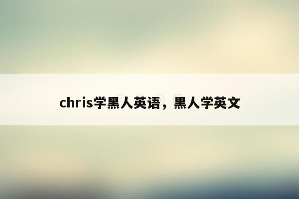 chris学黑人英语，黑人学英文