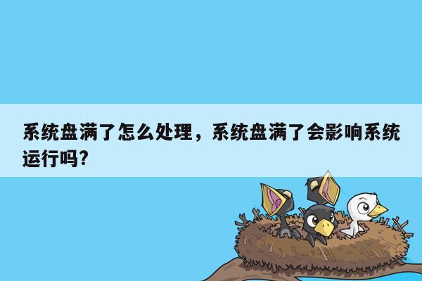 系统盘满了怎么处理，系统盘满了会影响系统运行吗?