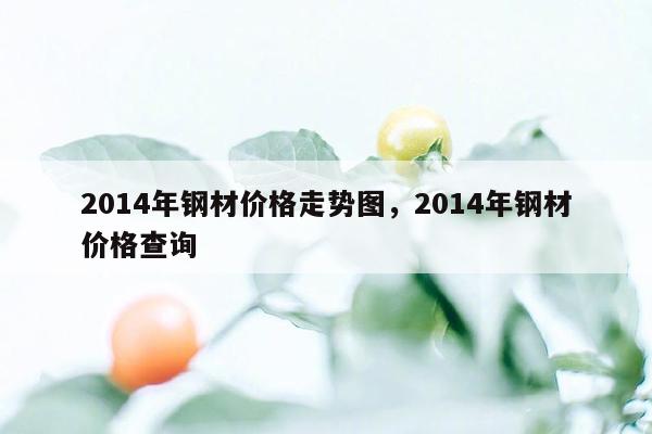 2014年钢材价格走势图，2014年钢材价格查询