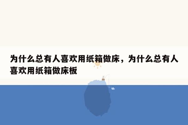 为什么总有人喜欢用纸箱做床，为什么总有人喜欢用纸箱做床板