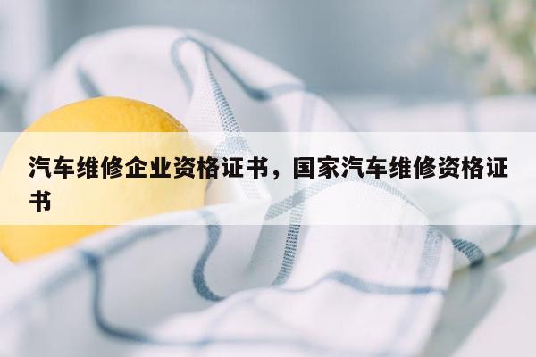 汽车维修企业资格证书，国家汽车维修资格证书