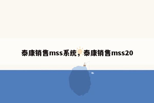 泰康销售mss系统，泰康销售mss20