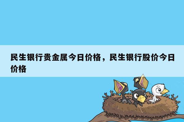 民生银行贵金属今日价格，民生银行股价今日价格