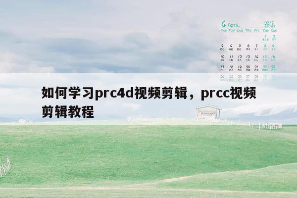 如何学习prc4d视频剪辑，prcc视频剪辑教程