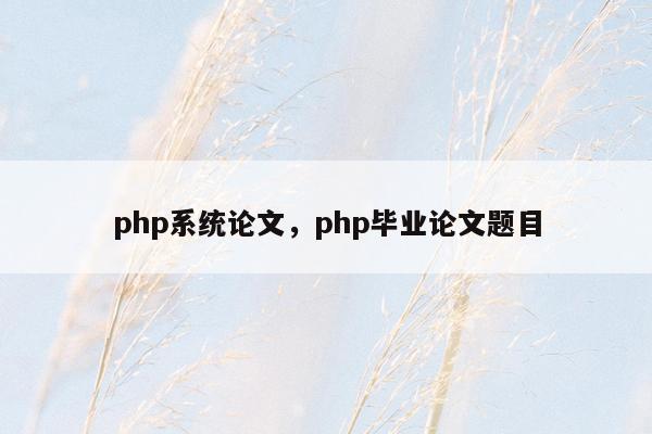 php系统论文，php毕业论文题目