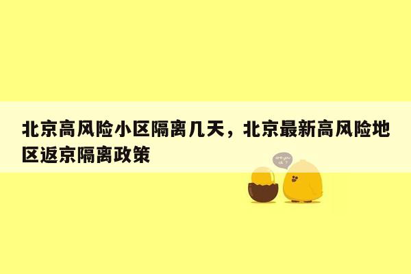 北京高风险小区隔离几天，北京最新高风险地区返京隔离政策