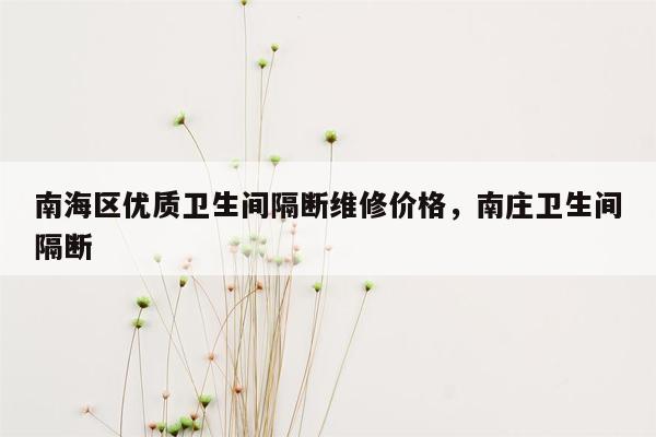 南海区优质卫生间隔断维修价格，南庄卫生间隔断