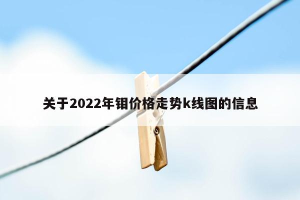 关于2022年钼价格走势k线图的信息