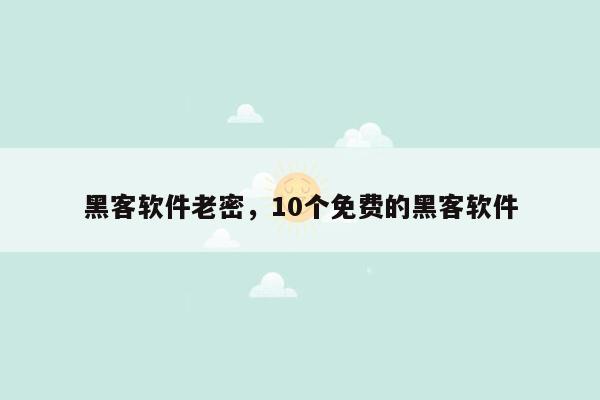 黑客软件老密，10个免费的黑客软件