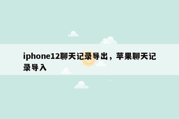 iphone12聊天记录导出，苹果聊天记录导入