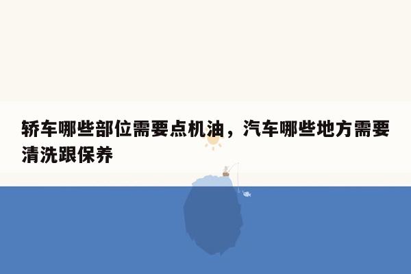 轿车哪些部位需要点机油，汽车哪些地方需要清洗跟保养