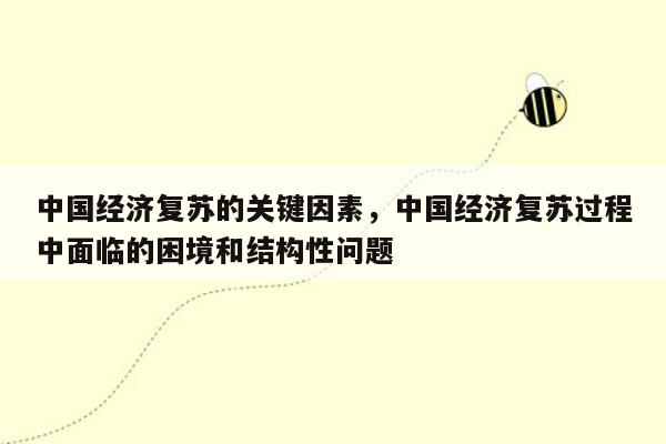 中国经济复苏的关键因素，中国经济复苏过程中面临的困境和结构性问题