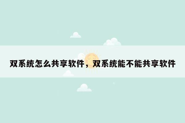 双系统怎么共享软件，双系统能不能共享软件