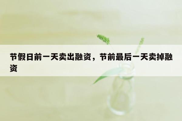 节假日前一天卖出融资，节前最后一天卖掉融资