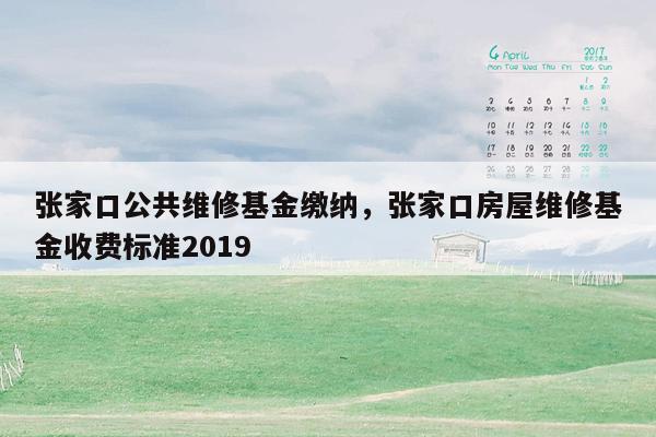 张家口公共维修基金缴纳，张家口房屋维修基金收费标准2019