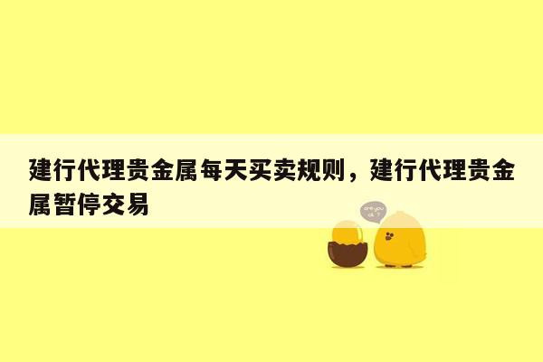 建行代理贵金属每天买卖规则，建行代理贵金属暂停交易