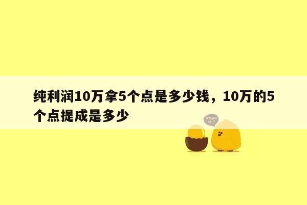 纯利润10万拿5个点是多少钱，10万的5个点提成是多少