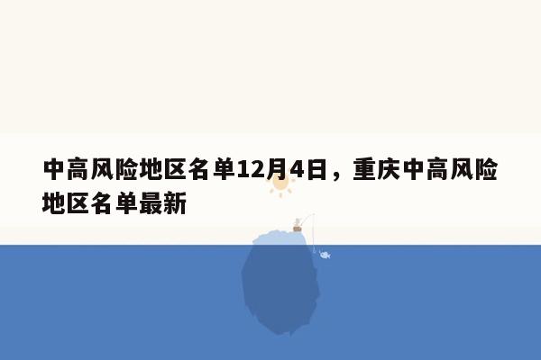 中高风险地区名单12月4日，重庆中高风险地区名单最新