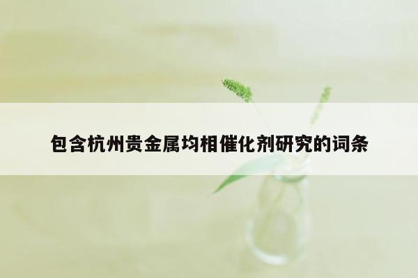 包含杭州贵金属均相催化剂研究的词条