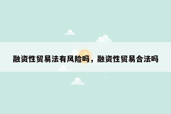 融资性贸易法有风险吗，融资性贸易合法吗