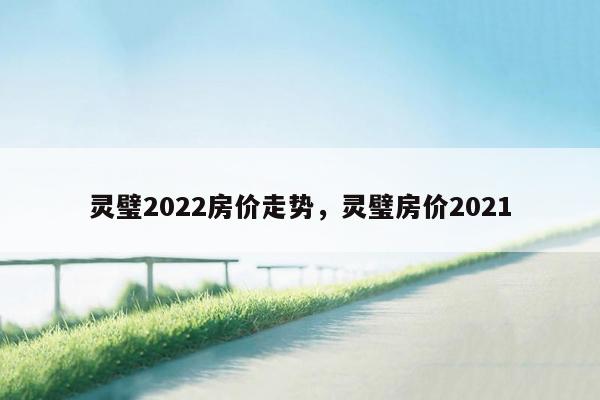 灵璧2022房价走势，灵璧房价2021