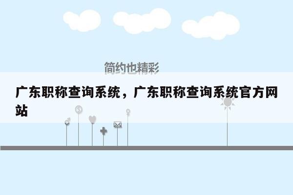 广东职称查询系统，广东职称查询系统官方网站