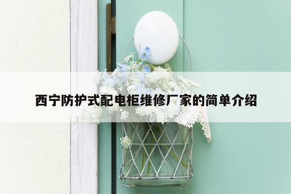 西宁防护式配电柜维修厂家的简单介绍