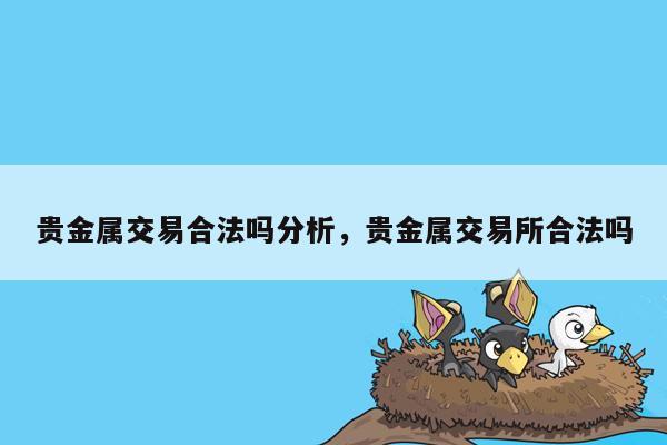 贵金属交易合法吗分析，贵金属交易所合法吗